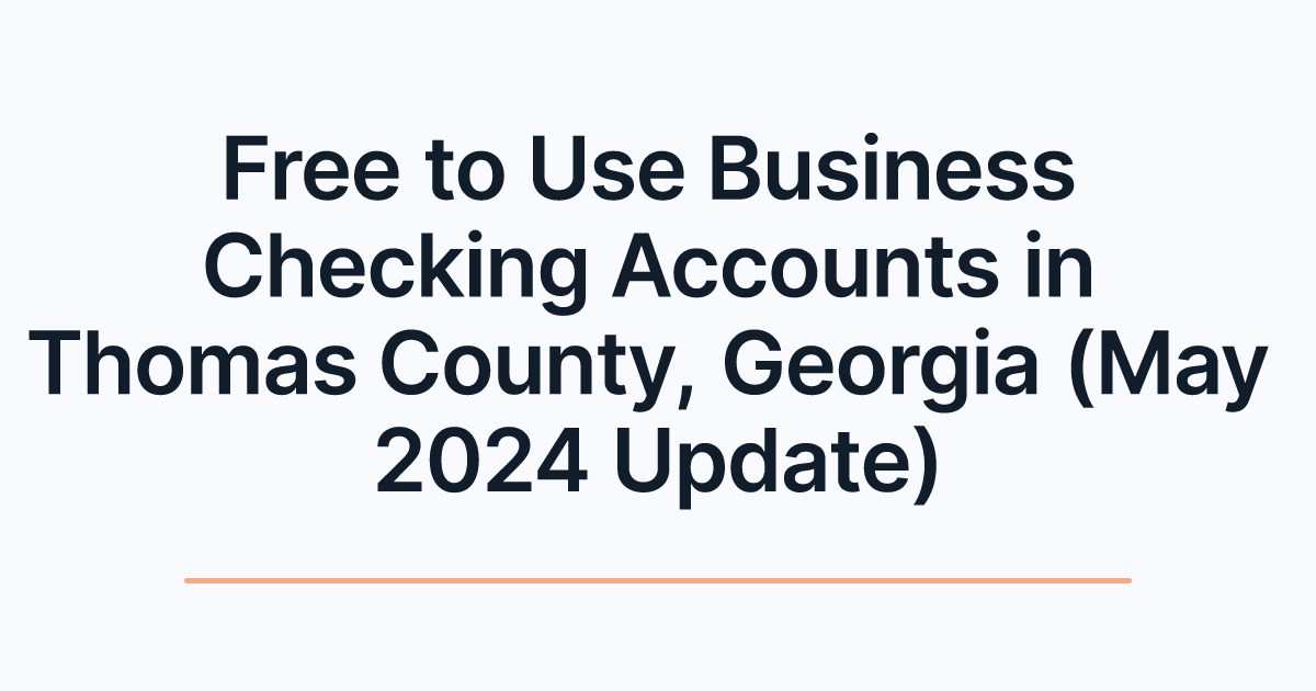 Free to Use Business Checking Accounts in Thomas County, Georgia (May 2024 Update)